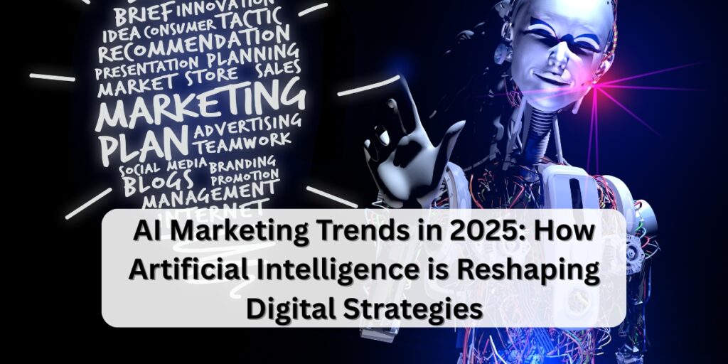 AI Marketing Trends in 2025: How Artificial Intelligence is Reshaping Digital Strategies